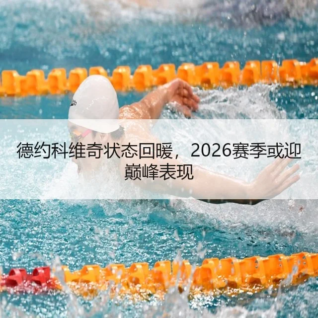 德约科维奇状态回暖，2026赛季或迎巅峰表现