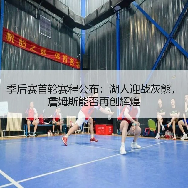 季后赛首轮赛程公布：湖人迎战灰熊，詹姆斯能否再创辉煌