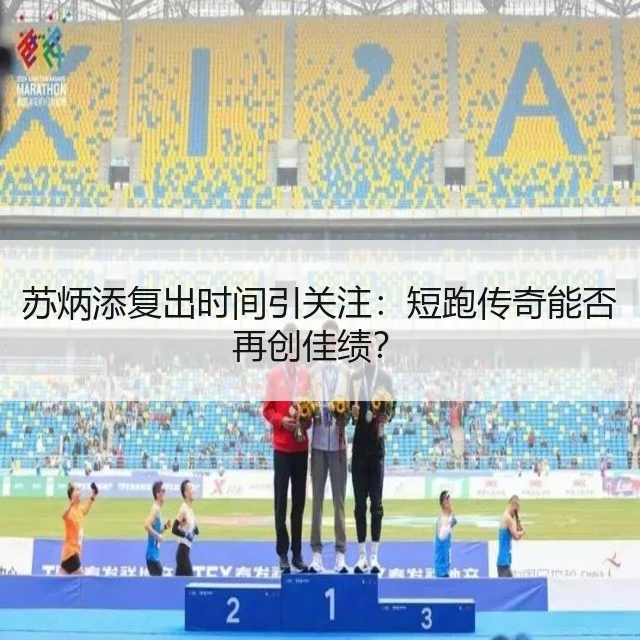 苏炳添复出时间引关注:短跑传奇能否再创佳绩?