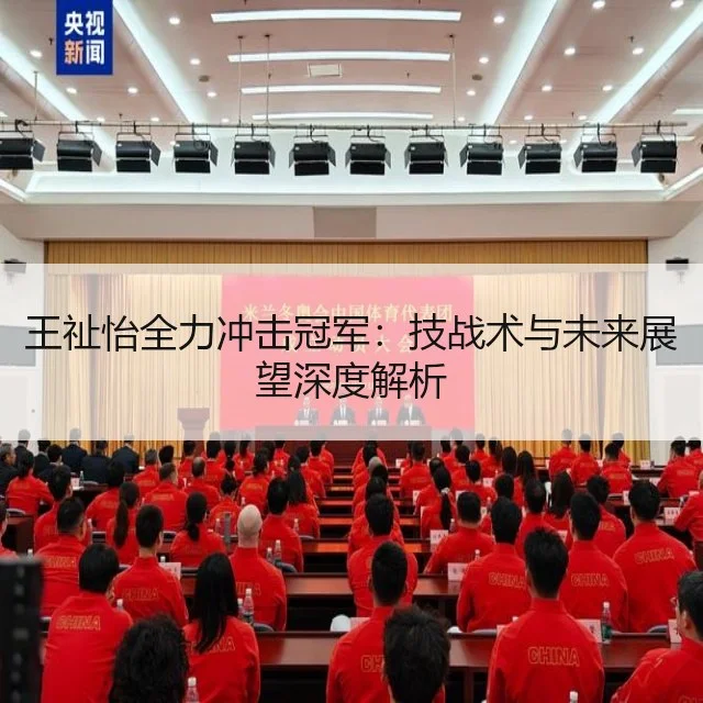 王祉怡全力冲击冠军:技战术与未来展望深度解析