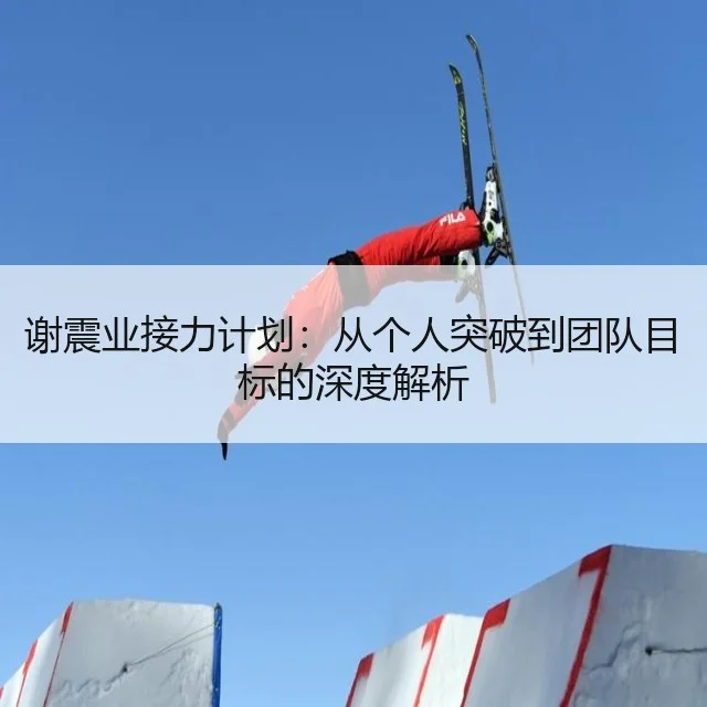 谢震业接力计划：从个人突破到团队目标的深度解析